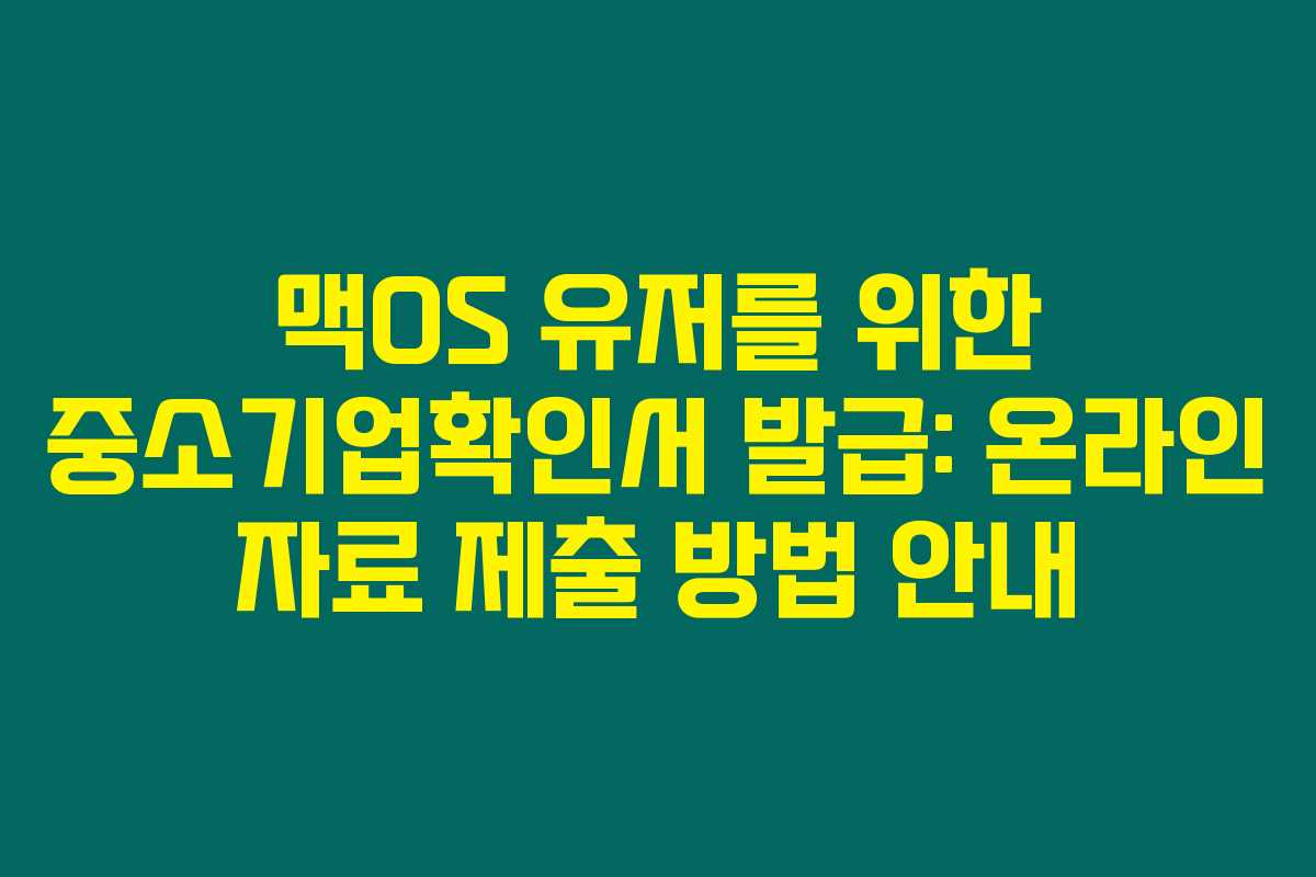 맥OS 유저를 위한 중소기업확인서 발급: 온라인 자료 제출 방법 안내
