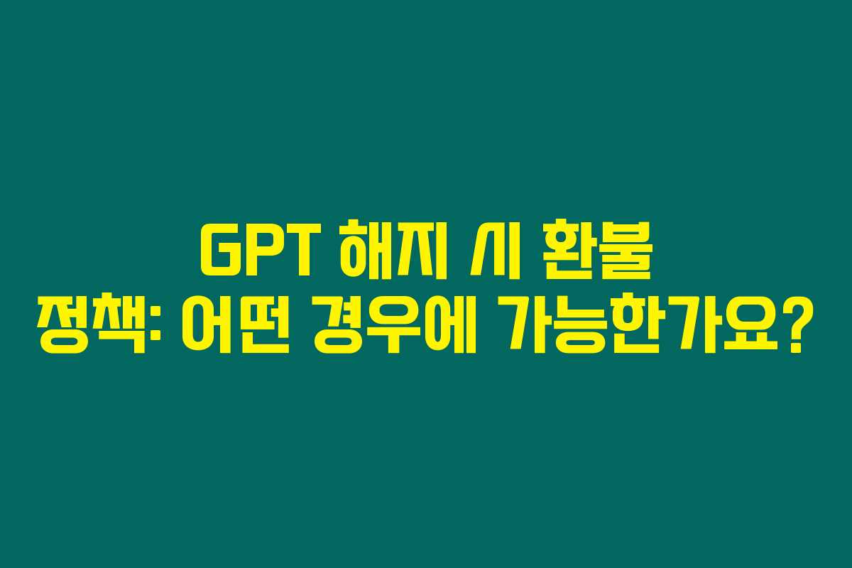 GPT 해지 시 환불 정책: 어떤 경우에 가능한가요? GPT 해지 시 환불 정책: 어떤 경우에 가능한가요?