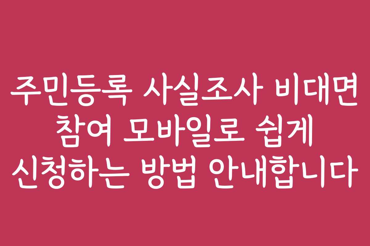 주민등록 사실조사 비대면 참여 모바일로 쉽게 신청하는 방법 안내합니다