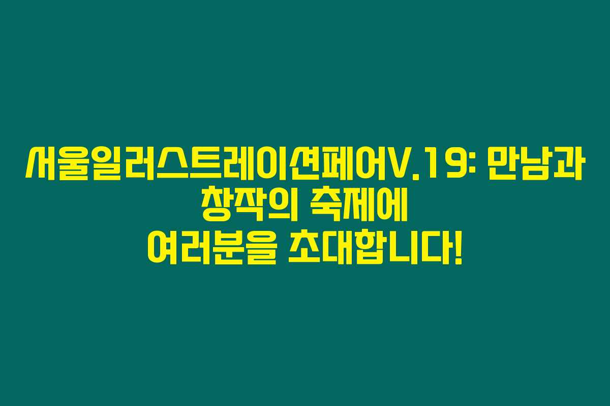 서울일러스트레이션페어V.19: 만남과 창작의 축제에 여러분을 초대합니다! 서울일러스트레이션페어V.19: 만남과 창작의 축제에 여러분을 초대합니다!