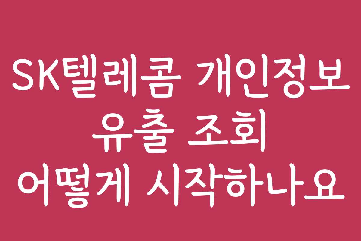 SK텔레콤 개인정보 유출 조회 어떻게 시작하나요