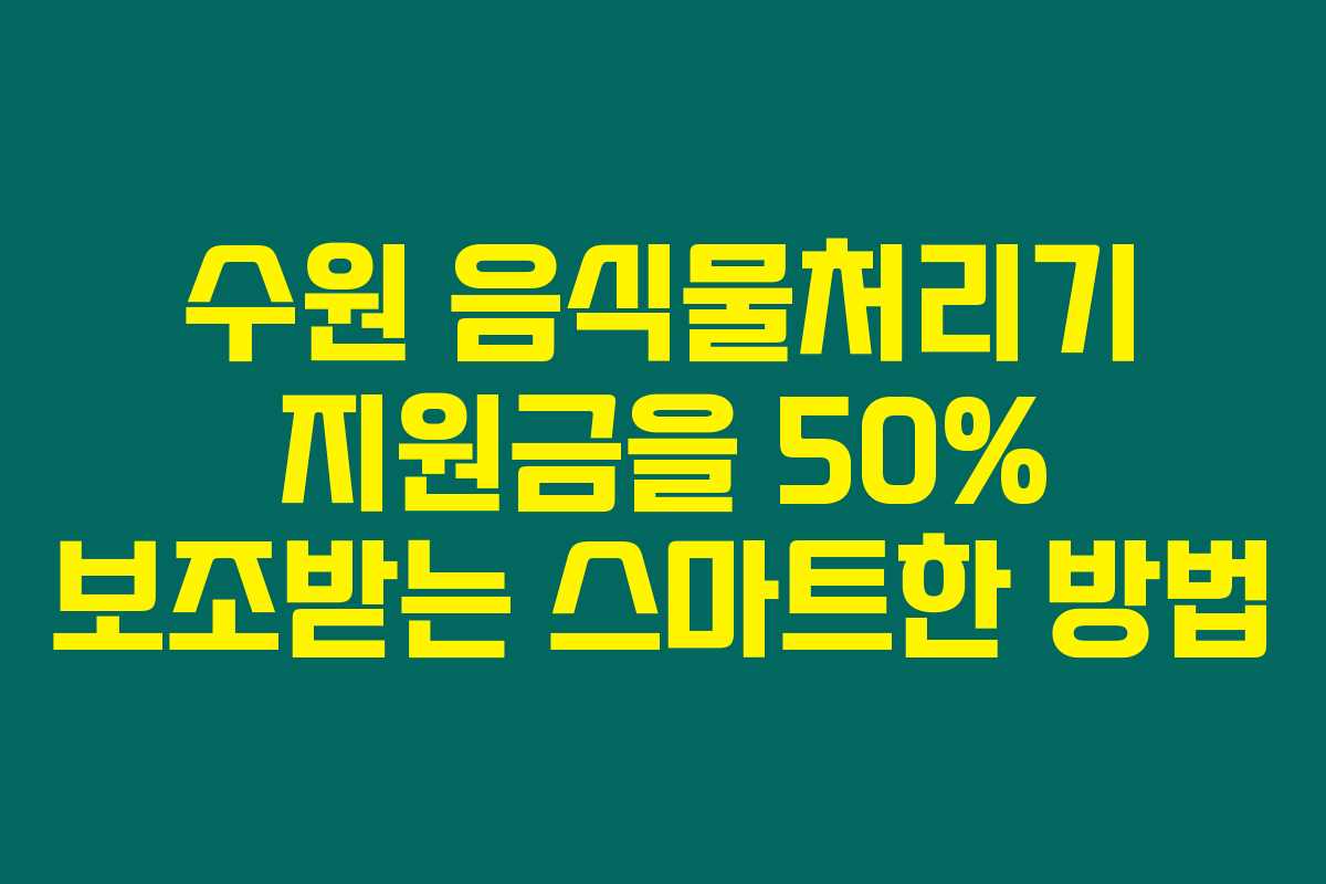 수원 음식물처리기 지원금을 50% 보조받는 스마트한 방법 수원 음식물처리기 지원금을 50% 보조받는 스마트한 방법