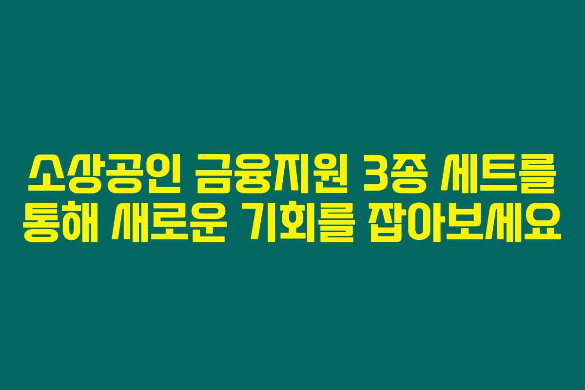 소상공인 금융지원 3종 세트를 통해 새로운 기회를 잡아보세요 소상공인 금융지원 3종 세트를 통해 새로운 기회를 잡아보세요