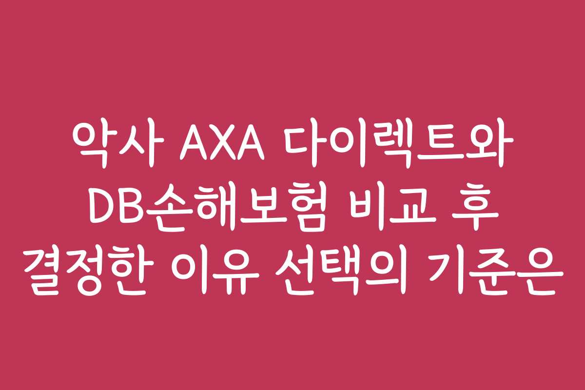 악사 AXA 다이렉트와 DB손해보험 비교 후 결정한 이유 선택의 기준은