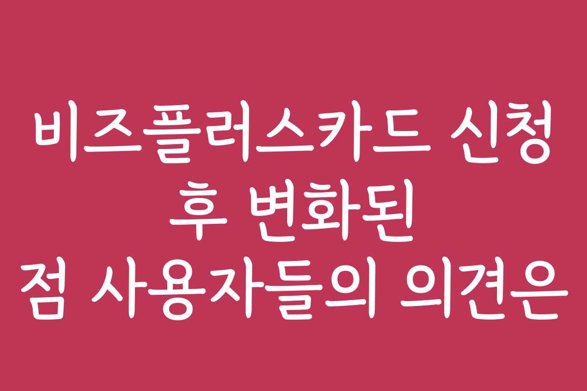 비즈플러스카드 신청 후 변화된 점 사용자들의 의견은