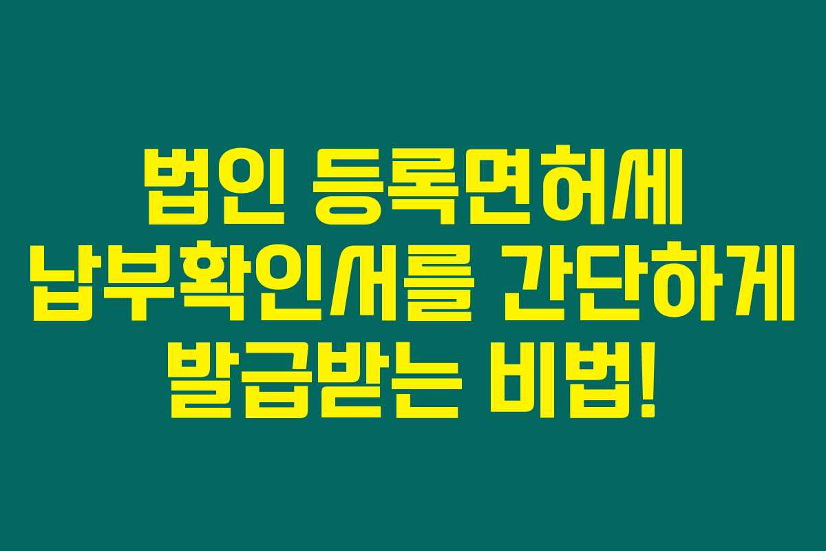 법인 등록면허세 납부확인서를 간단하게 발급받는 비법!