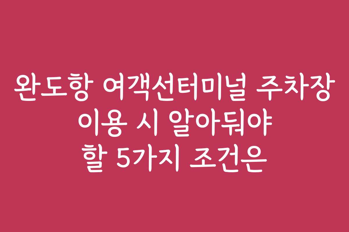 완도항 여객선터미널 주차장 이용 시 알아둬야 할 5가지 조건은