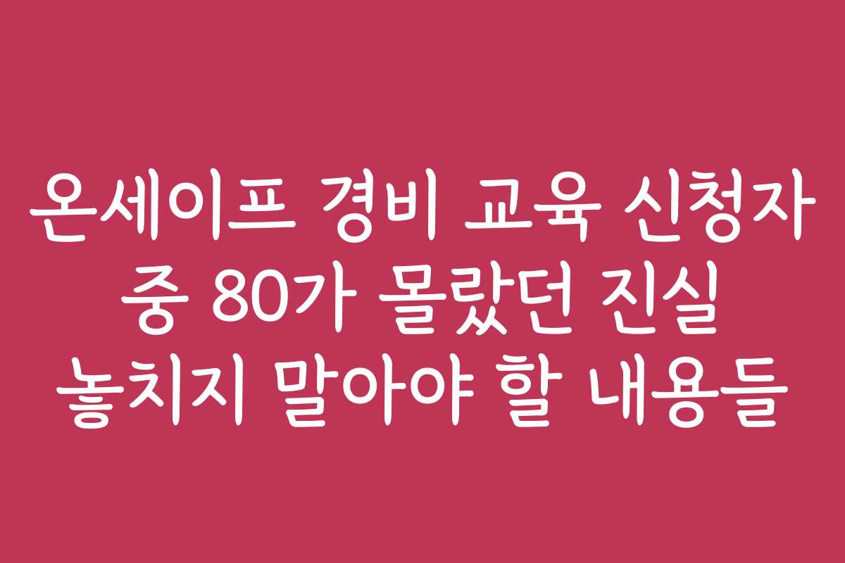 온세이프 경비 교육 신청자 중 80가 몰랐던 진실 놓치지 말아야 할 내용들