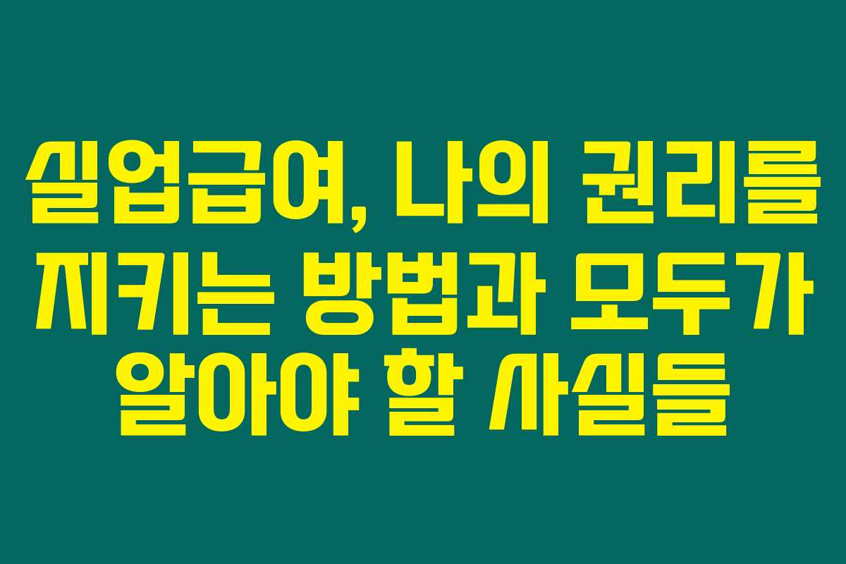 실업급여, 나의 권리를 지키는 방법과 모두가 알아야 할 사실들 실업급여, 나의 권리를 지키는 방법과 모두가 알아야 할 사실들