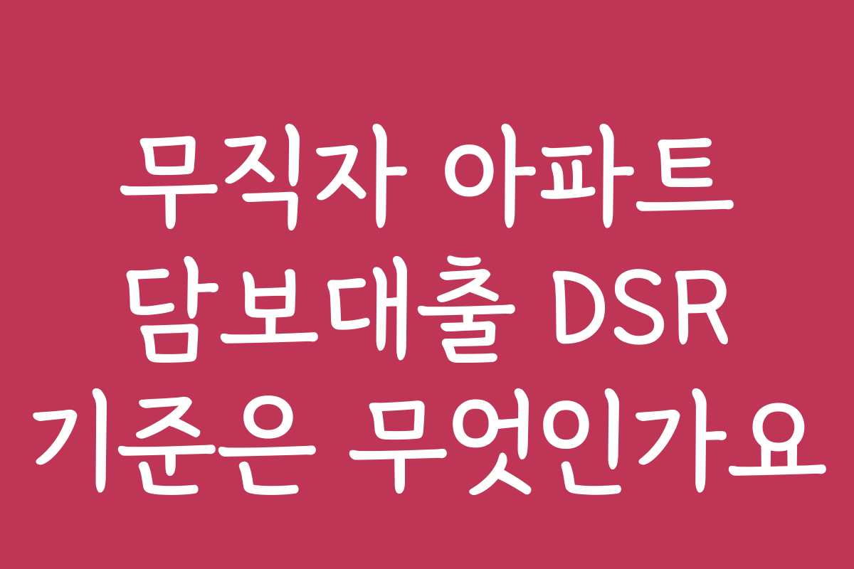 무직자 아파트 담보대출 DSR 기준은 무엇인가요
