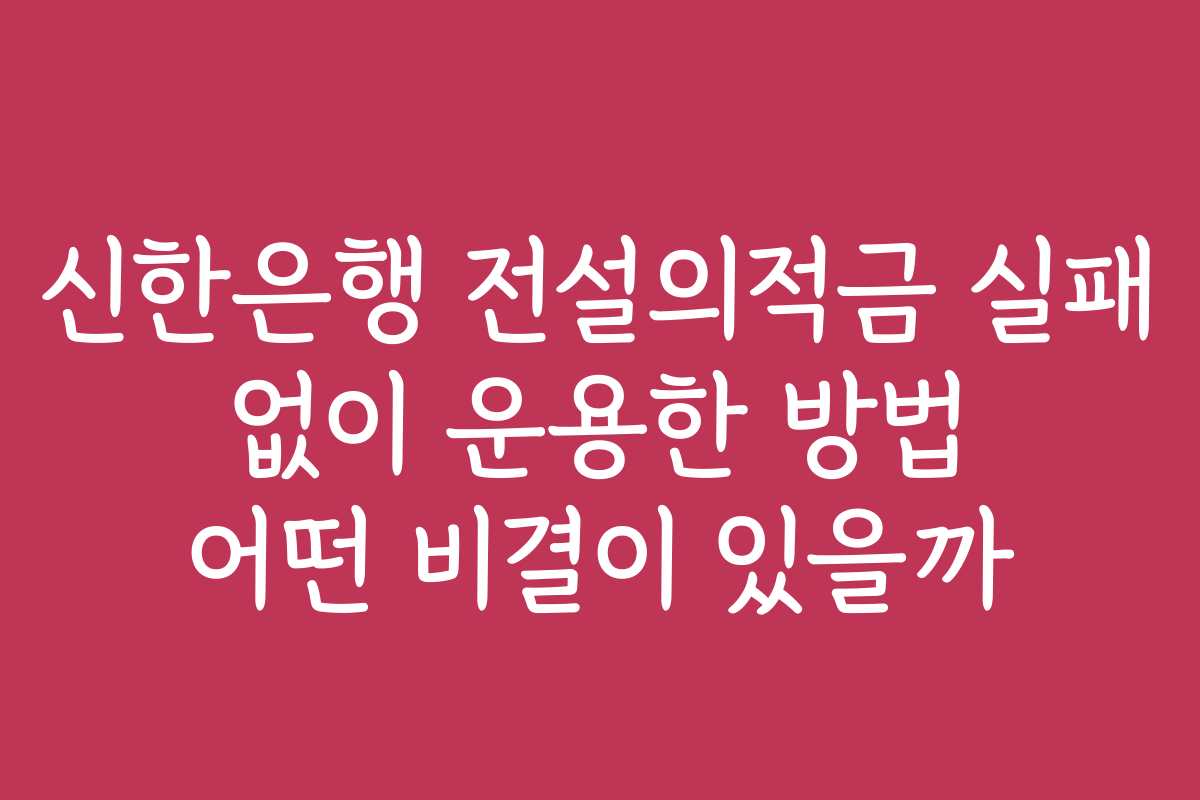 신한은행 전설의적금 실패 없이 운용한 방법 어떤 비결이 있을까