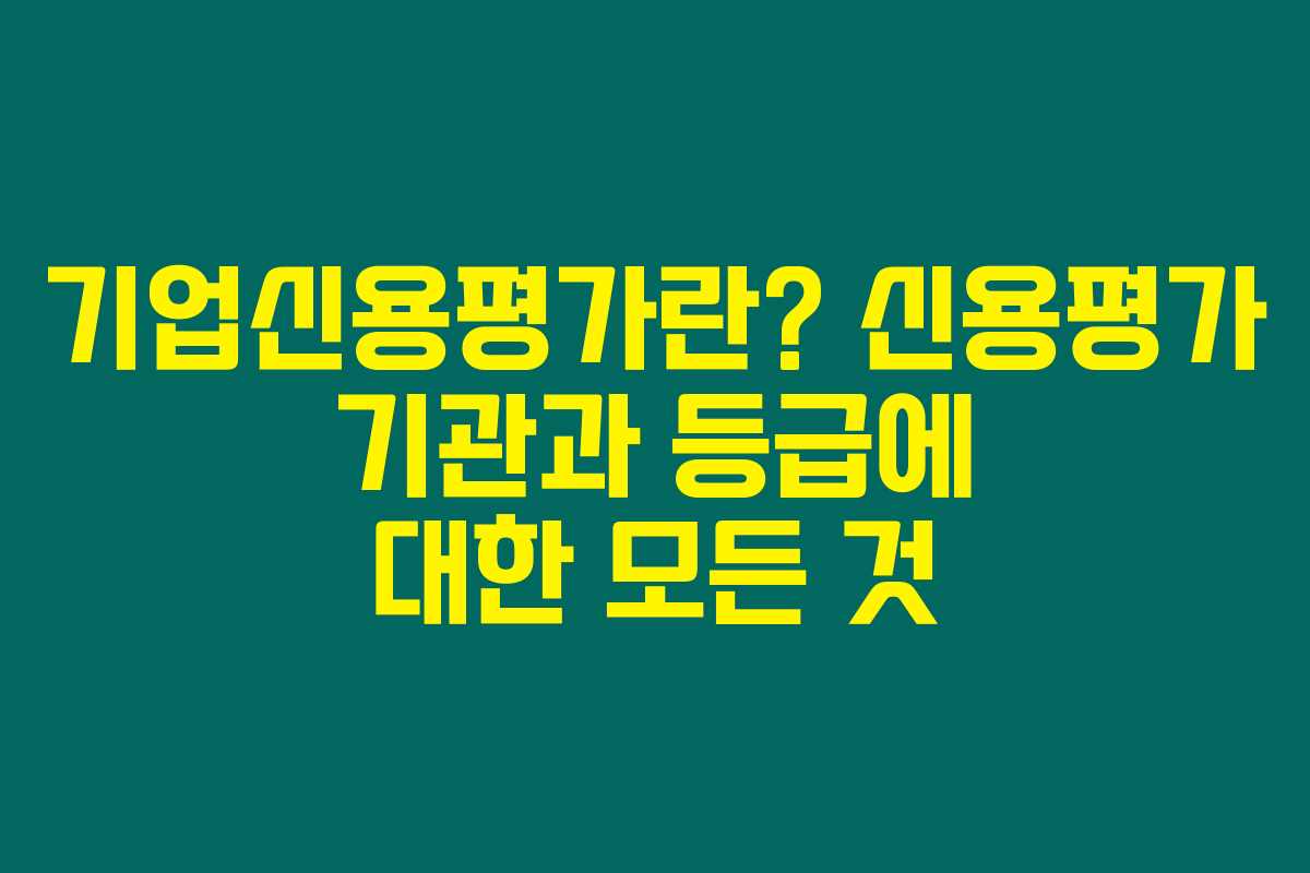 기업신용평가란? 신용평가 기관과 등급에 대한 모든 것