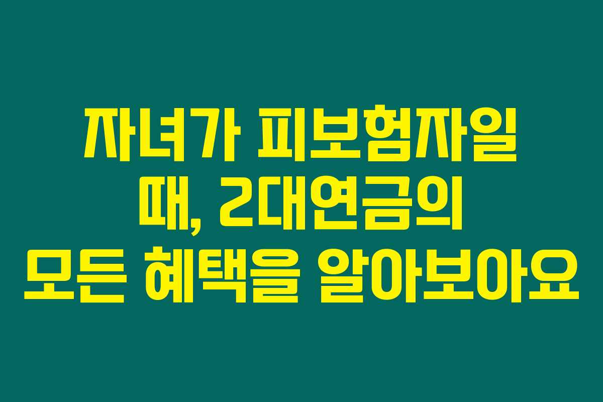 자녀가 피보험자일 때, 2대연금의 모든 혜택을 알아보아요 자녀가 피보험자일 때, 2대연금의 모든 혜택을 알아보아요