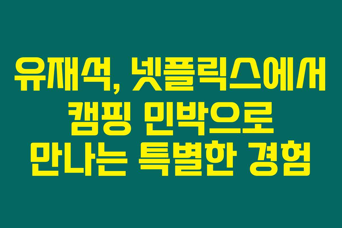 유재석, 넷플릭스에서 캠핑 민박으로 만나는 특별한 경험 유재석, 넷플릭스에서 캠핑 민박으로 만나는 특별한 경험