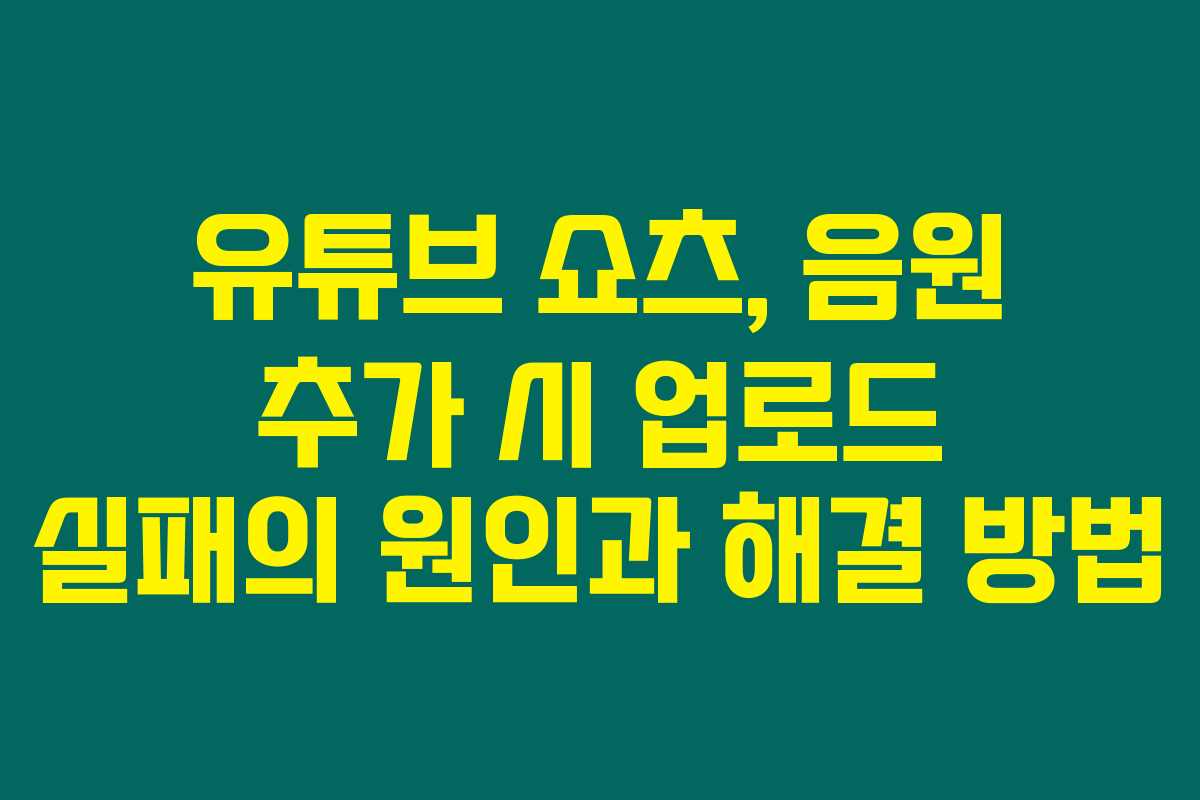 유튜브 쇼츠, 음원 추가 시 업로드 실패의 원인과 해결 방법 유튜브 쇼츠, 음원 추가 시 업로드 실패의 원인과 해결 방법