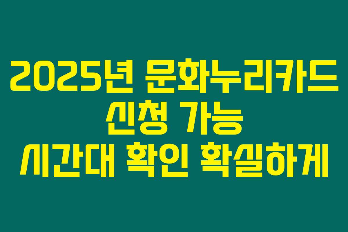 2025년 문화누리카드 신청 가능 시간대 확인 확실하게