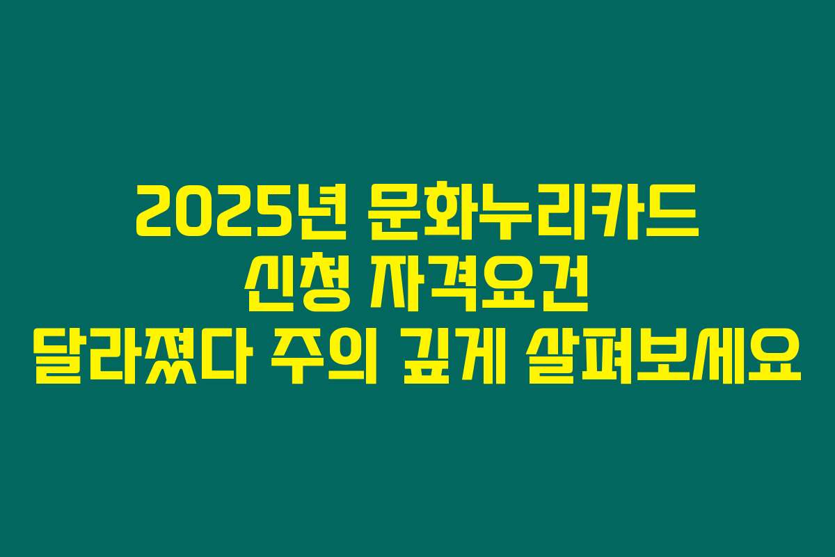 2025년 문화누리카드 신청 자격요건 달라졌다 주의 깊게 살펴보세요