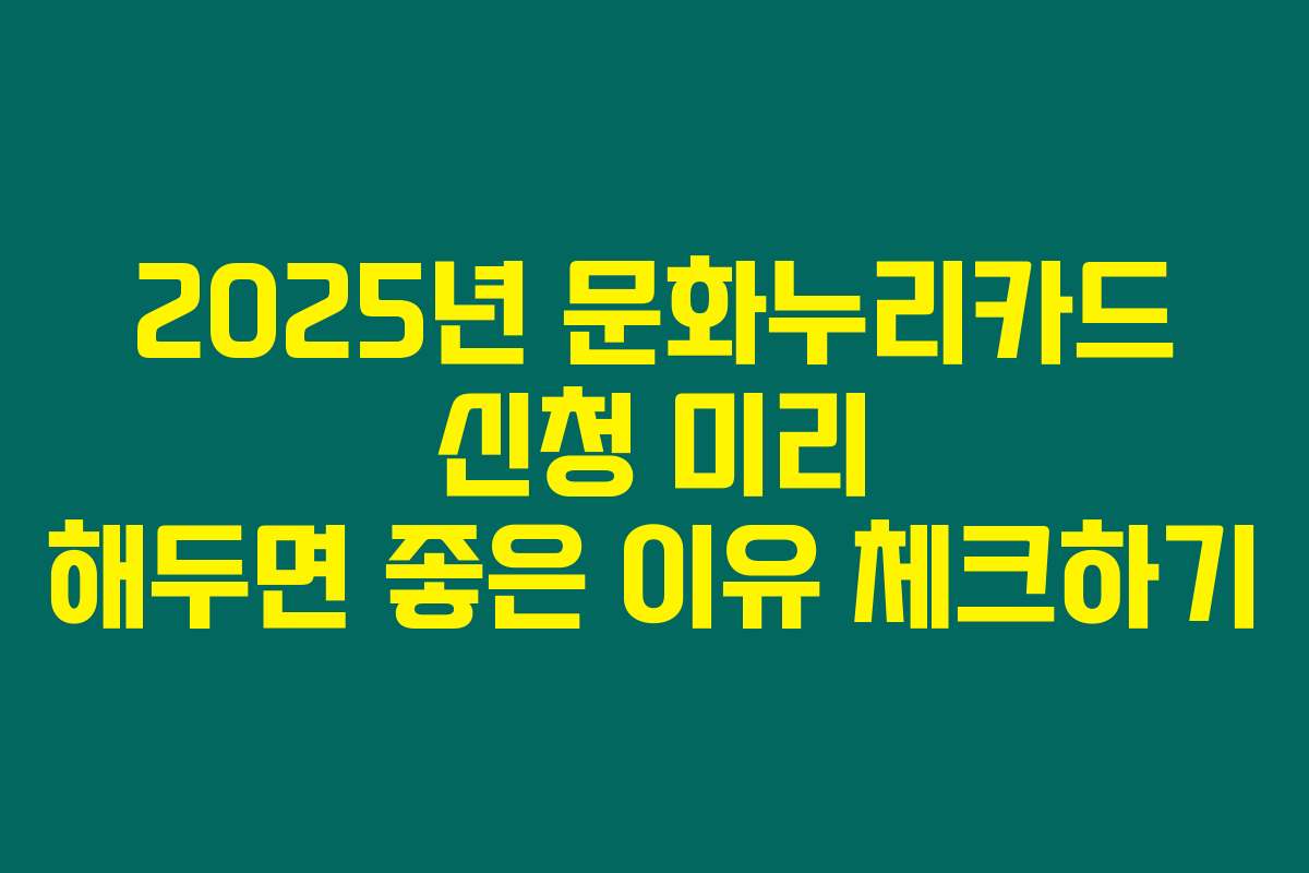 2025년 문화누리카드 신청 미리 해두면 좋은 이유 체크하기