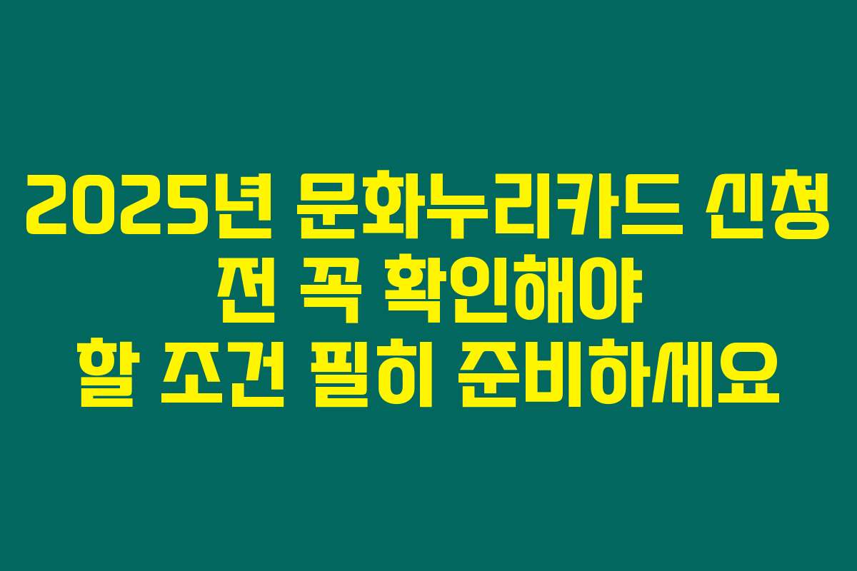 2025년 문화누리카드 신청 전 꼭 확인해야 할 조건 필히 준비하세요 2025년 문화누리카드 신청 전 꼭 확인해야 할 조건 필히 준비하세요