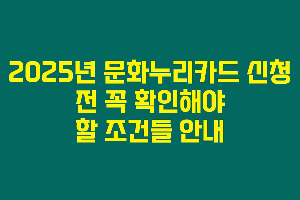 2025년 문화누리카드 신청 전 꼭 확인해야 할 조건들 안내