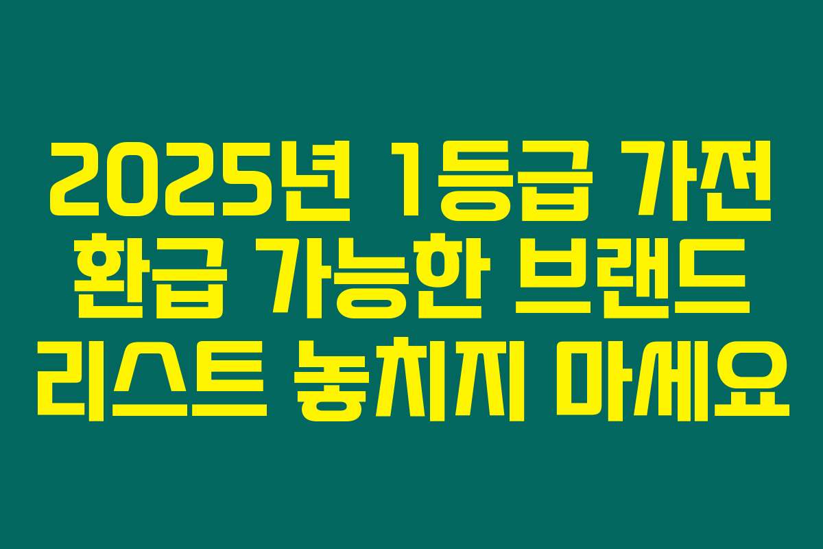 2025년 1등급 가전 환급 가능한 브랜드 리스트 놓치지 마세요