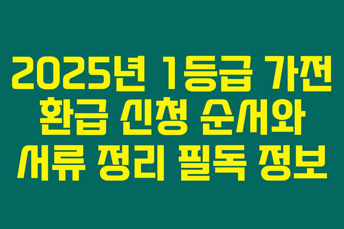 2025년 1등급 가전 환급 신청 순서와 서류 정리 필독 정보