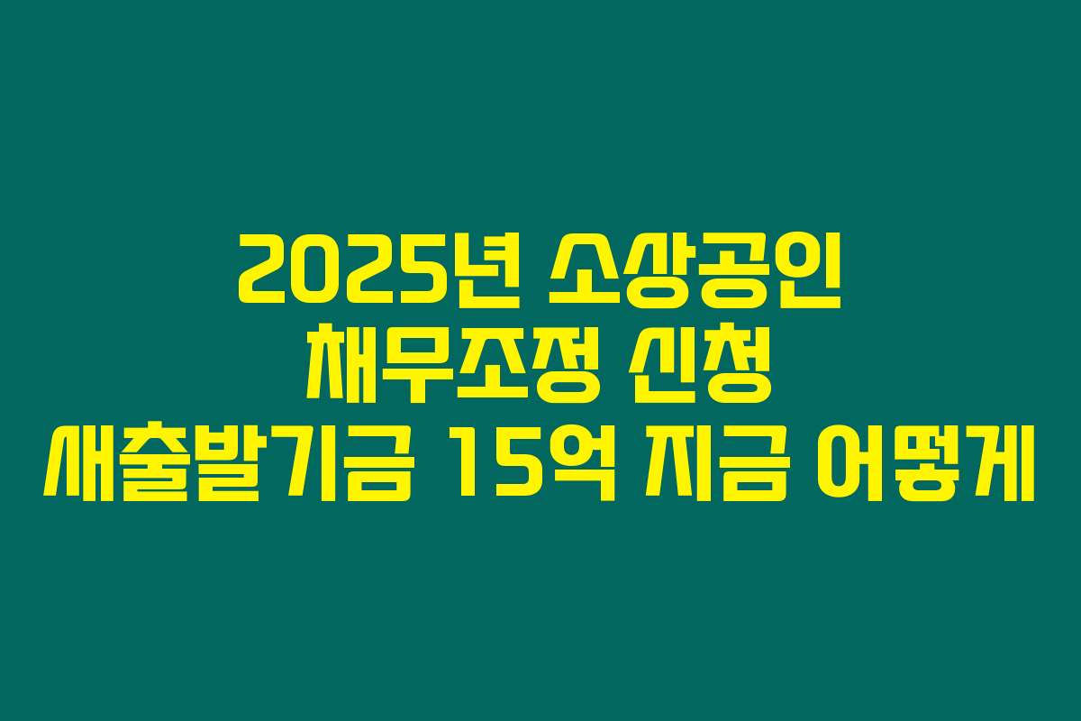 2025년 소상공인 채무조정 신청 새출발기금 15억 지금 어떻게 2025년 소상공인 채무조정 신청 새출발기금 15억 지금 어떻게