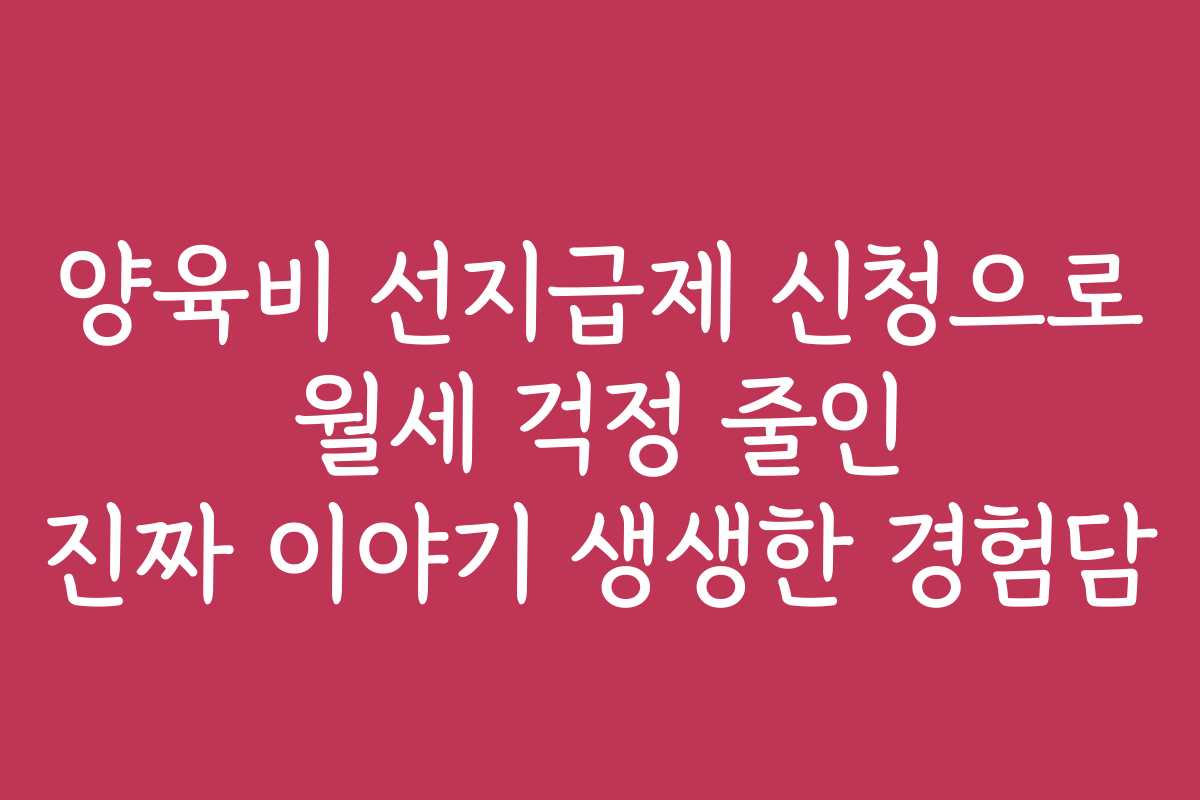 양육비 선지급제 신청으로 월세 걱정 줄인 진짜 이야기 생생한 경험담