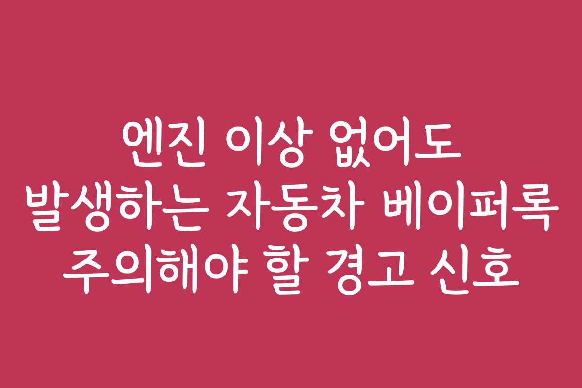 엔진 이상 없어도 발생하는 자동차 베이퍼록 주의해야 할 경고 신호