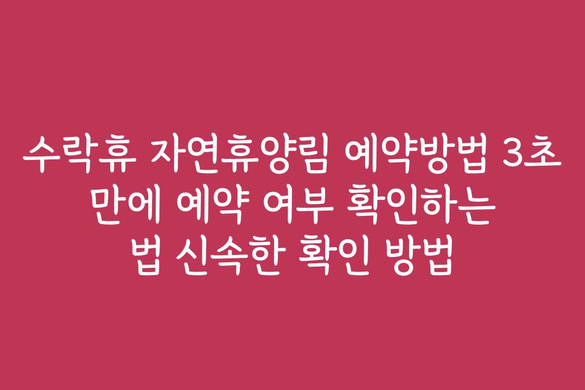 수락휴 자연휴양림 예약방법 3초 만에 예약 여부 확인하는 법 신속한 확인 방법