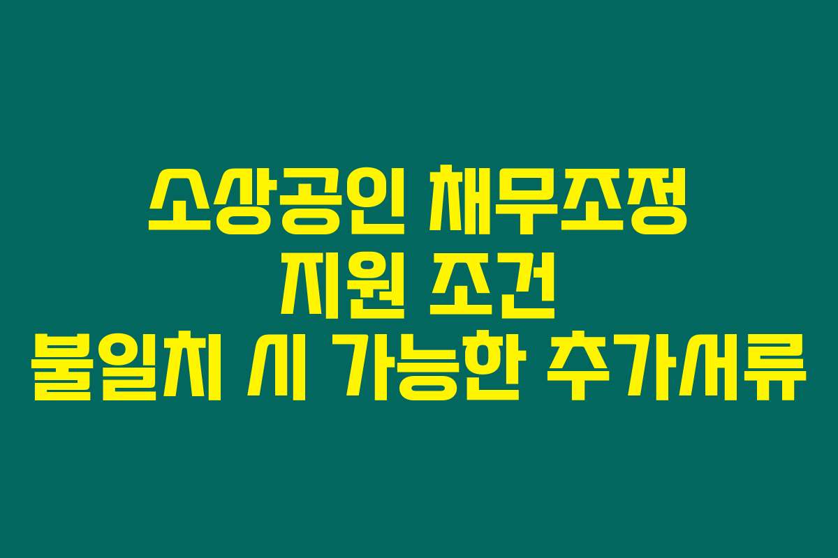소상공인 채무조정 지원 조건 불일치 시 가능한 추가서류