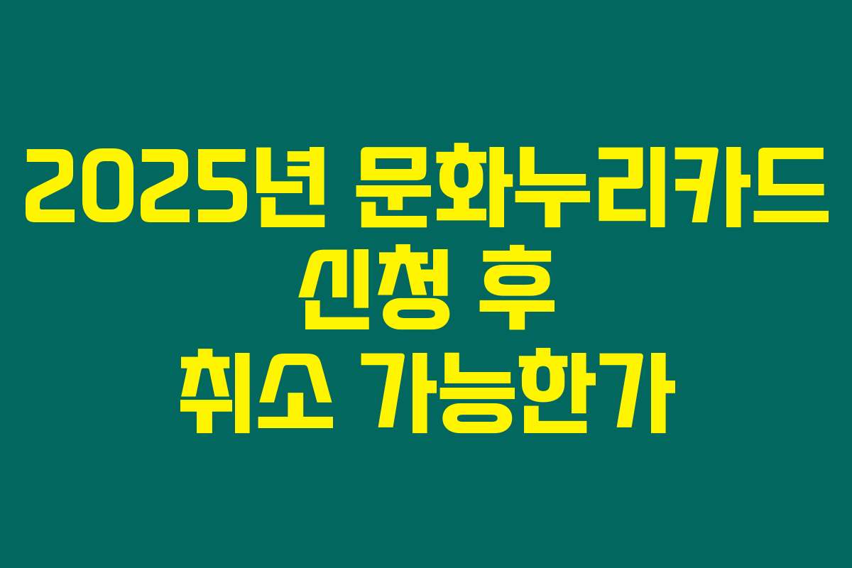 2025년 문화누리카드 신청 후 취소 가능한가