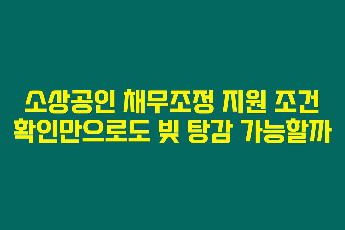 소상공인 채무조정 지원 조건 확인만으로도 빚 탕감 가능할까 소상공인 채무조정 지원 조건 확인만으로도 빚 탕감 가능할까