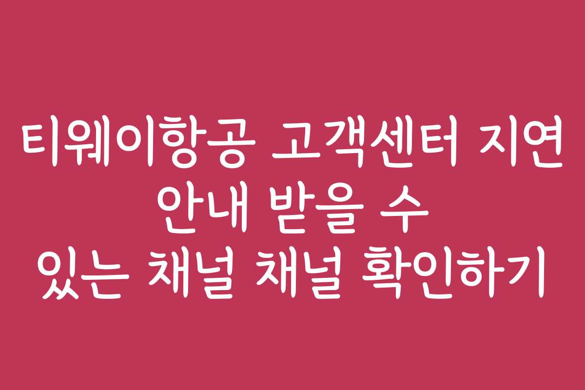 티웨이항공 고객센터 지연 안내 받을 수 있는 채널 채널 확인하기