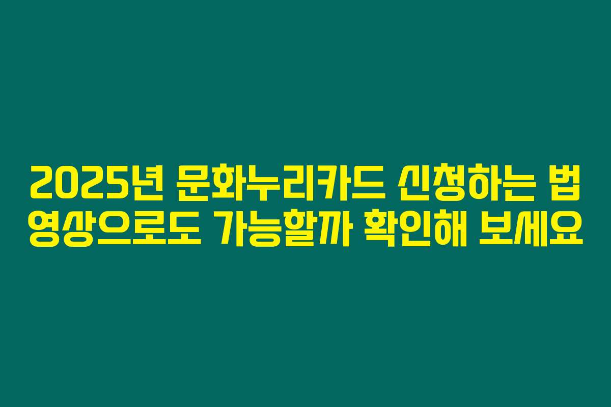 2025년 문화누리카드 신청하는 법 영상으로도 가능할까 확인해 보세요