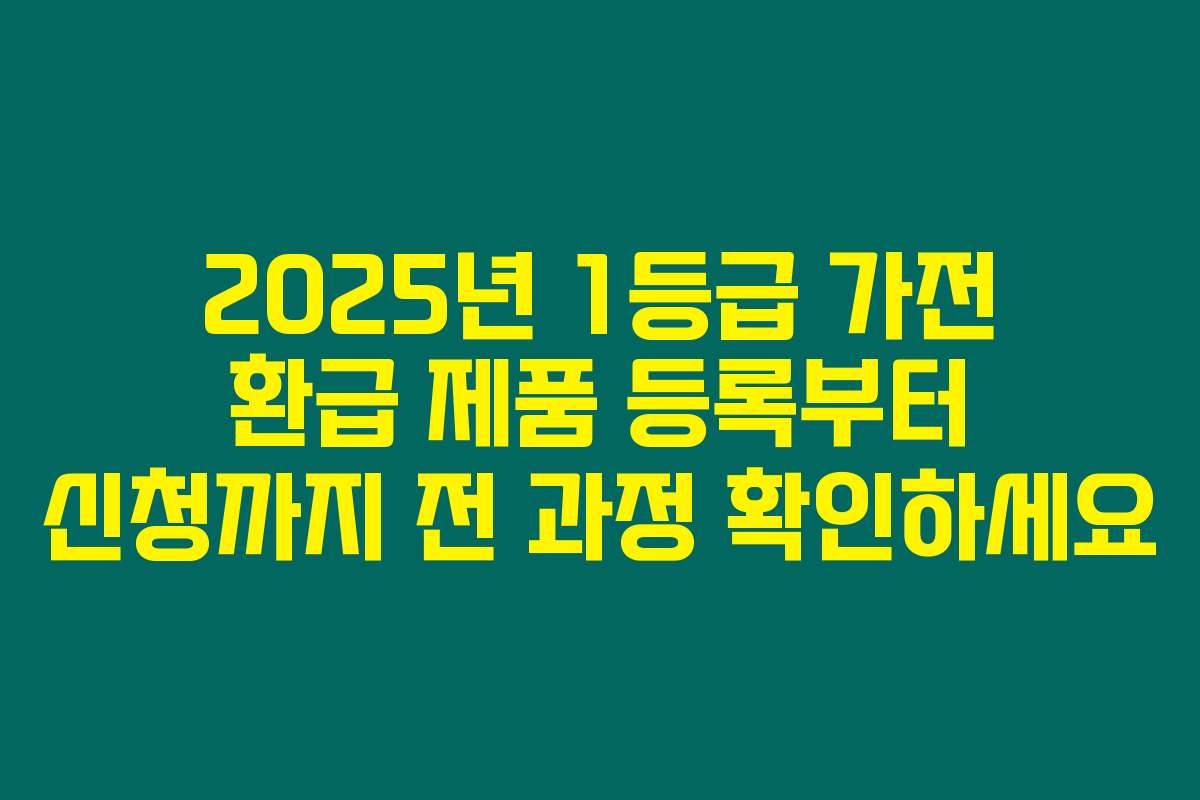 2025년 1등급 가전 환급 제품 등록부터 신청까지 전 과정 확인하세요 2025년 1등급 가전 환급 제품 등록부터 신청까지 전 과정 확인하세요