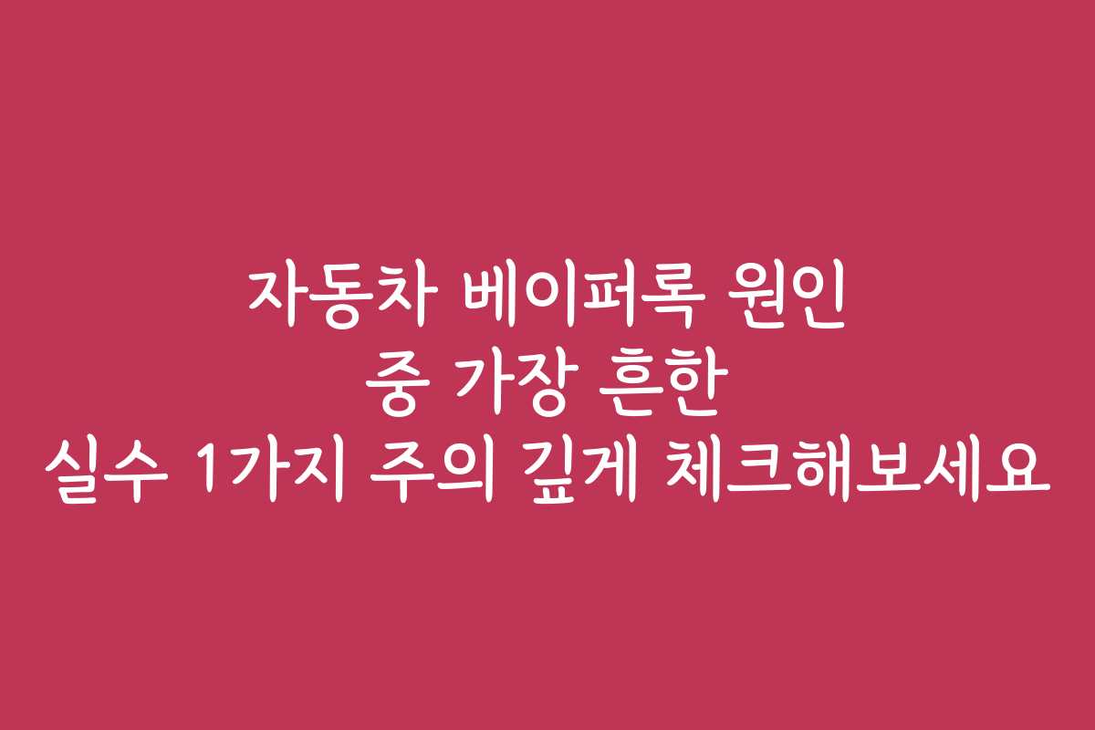 자동차 베이퍼록 원인 중 가장 흔한 실수 1가지 주의 깊게 체크해보세요