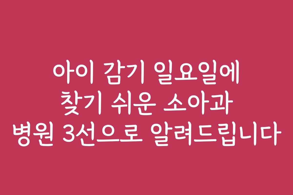 아이 감기 일요일에 찾기 쉬운 소아과 병원 3선으로 알려드립니다