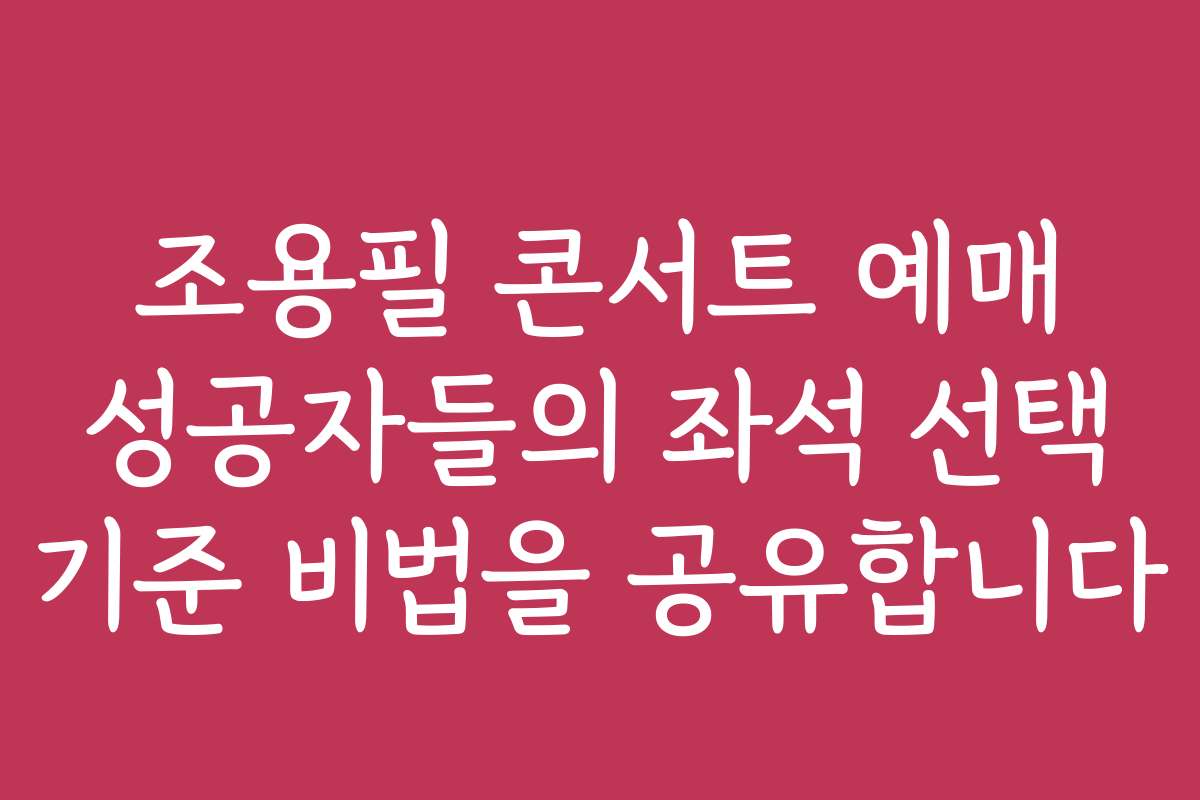 조용필 콘서트 예매 성공자들의 좌석 선택 기준 비법을 공유합니다