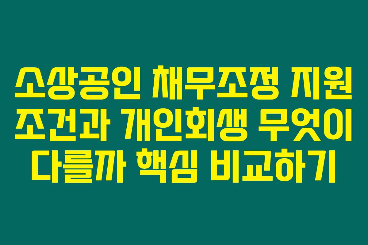 소상공인 채무조정 지원 조건과 개인회생 무엇이 다를까 핵심 비교하기