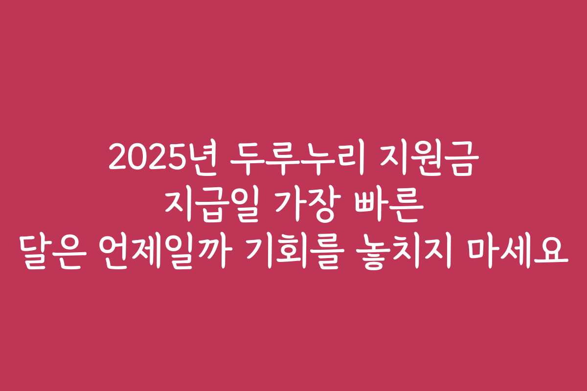 2025년 두루누리 지원금 지급일 가장 빠른 달은 언제일까 기회를 놓치지 마세요