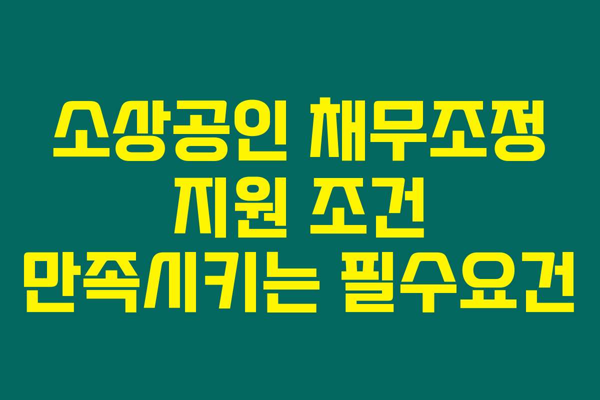 소상공인 채무조정 지원 조건 만족시키는 필수요건 소상공인 채무조정 지원 조건 만족시키는 필수요건