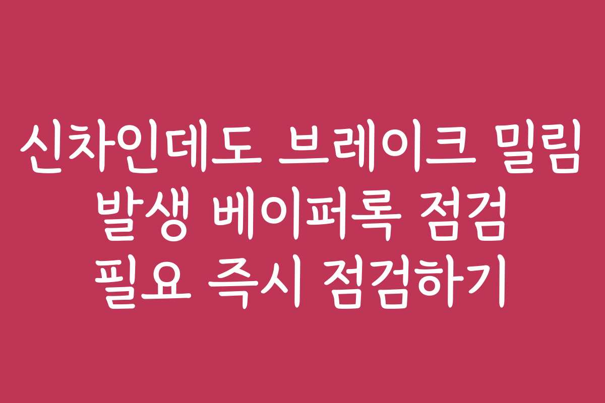 신차인데도 브레이크 밀림 발생 베이퍼록 점검 필요 즉시 점검하기