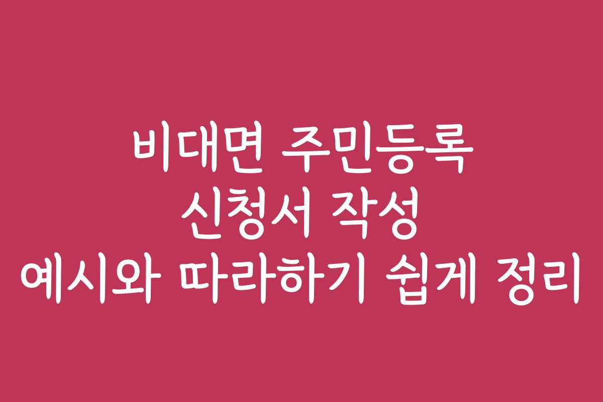 비대면 주민등록 신청서 작성 예시와 따라하기 쉽게 정리