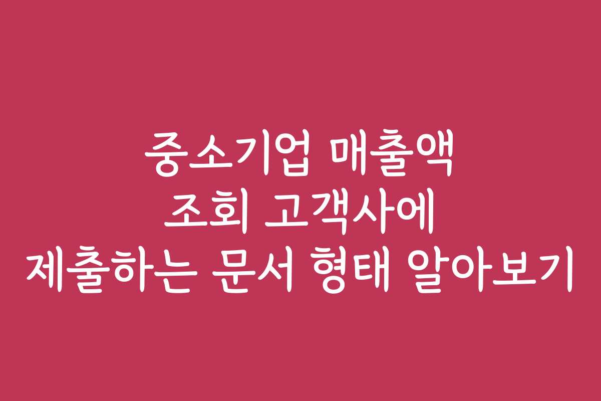 중소기업 매출액 조회 고객사에 제출하는 문서 형태 알아보기