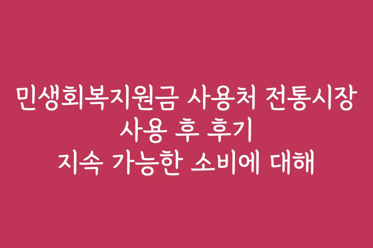 민생회복지원금 사용처 전통시장 사용 후 후기 지속 가능한 소비에 대해