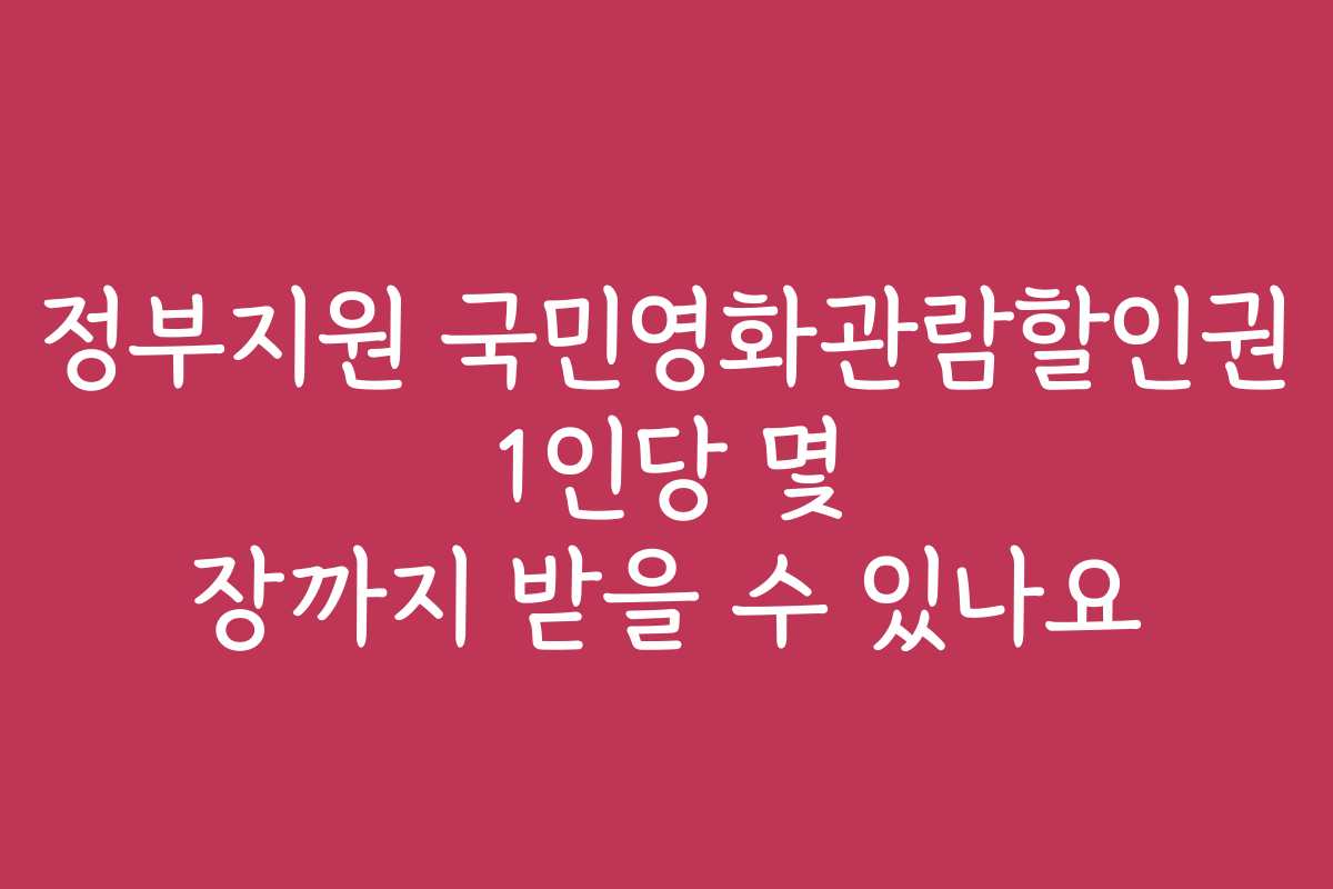 정부지원 국민영화관람할인권 1인당 몇 장까지 받을 수 있나요