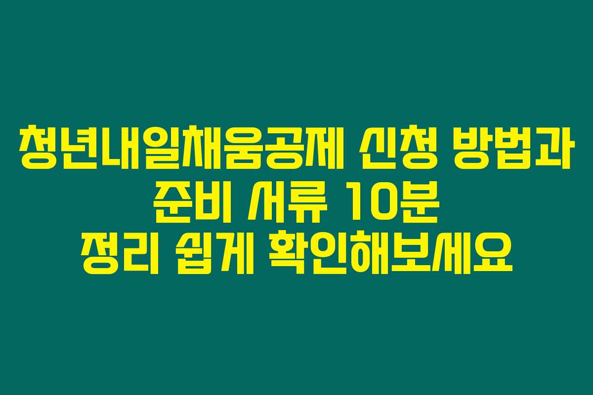 청년내일채움공제 신청 방법과 준비 서류 10분 정리 쉽게 확인해보세요