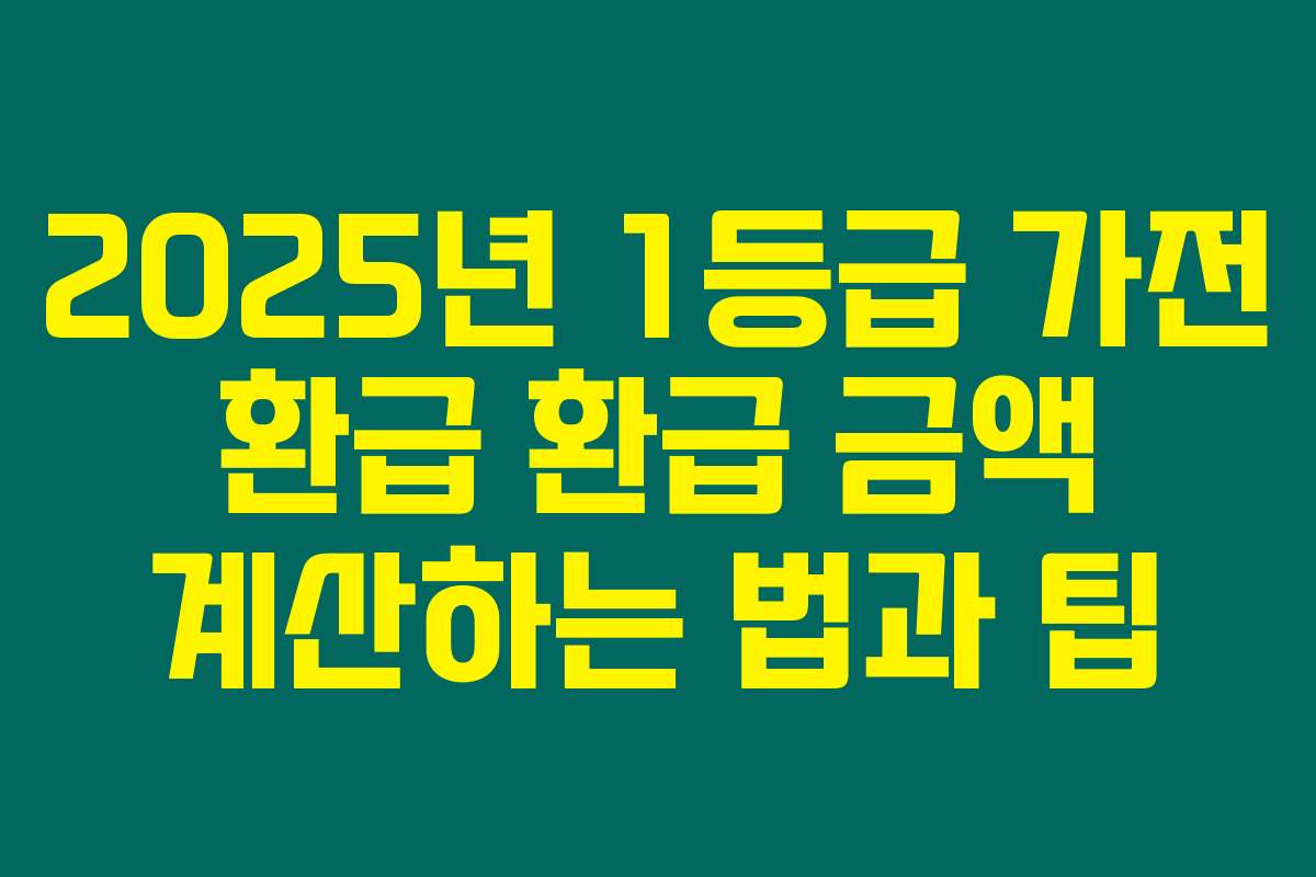 2025년 1등급 가전 환급 환급 금액 계산하는 법과 팁