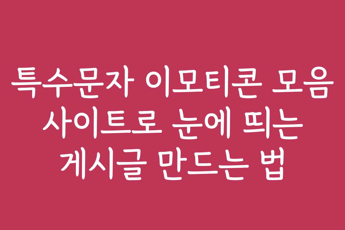 특수문자 이모티콘 모음 사이트로 눈에 띄는 게시글 만드는 법
